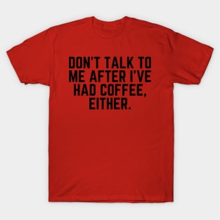 Don't Talk to Me After I've Had Coffee Either - I love Coffee Coffee Addict Cup of Coffee Coffee Addict Gift Coffee Gift Coffee Drinks T-Shirt